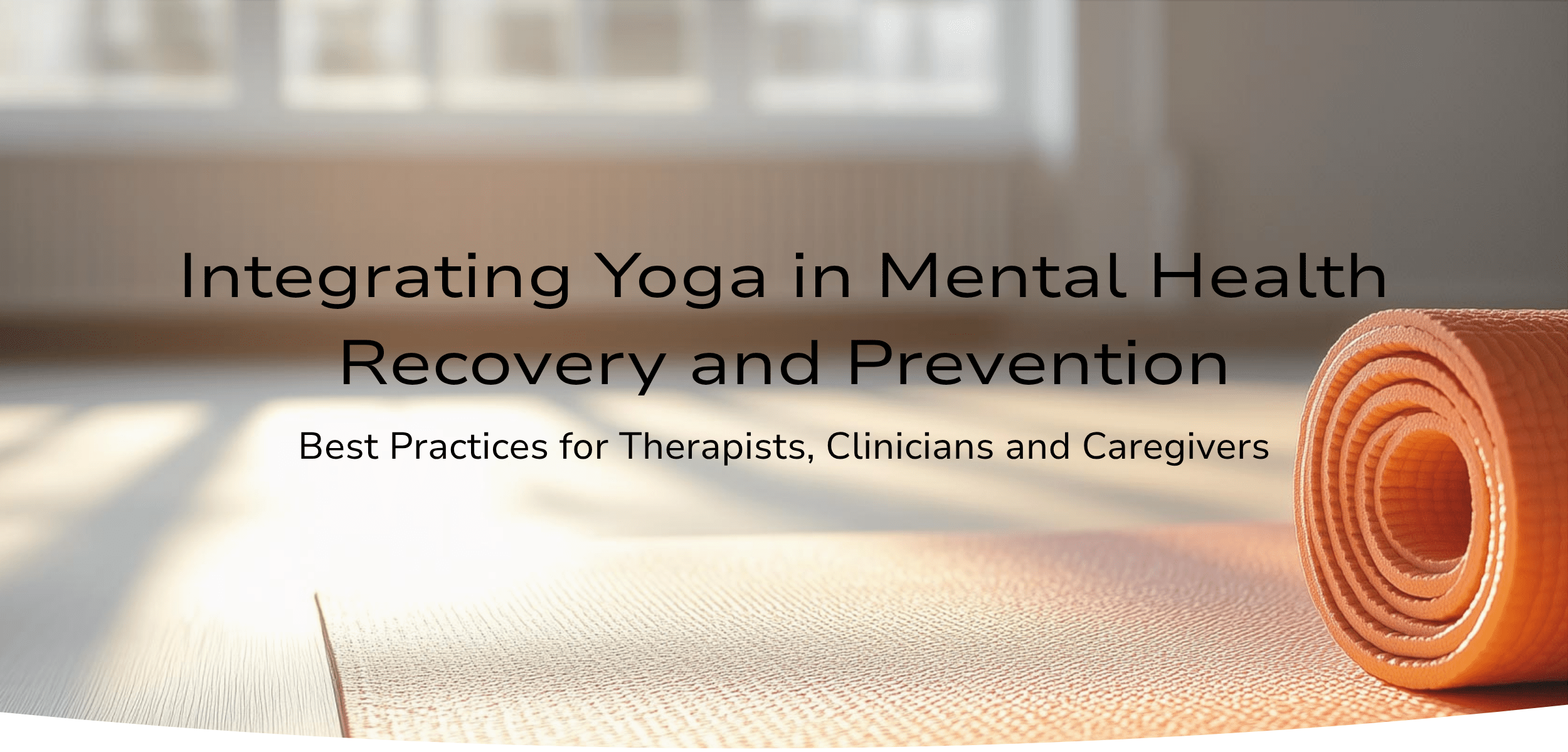 Banner for the course "Integrating Yoga into Mental Health Recovery & Prevention" with subtitle "Best Practices for Therapists, Clinicians and Caregivers." Soft grey and cream background with a simple, with an orange yoga mat, calming nature-inspired design.