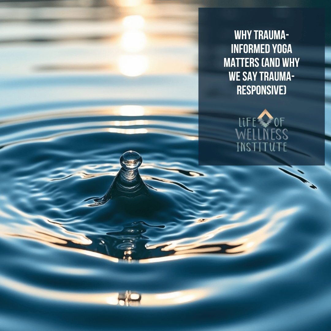 A water droplet creates ripples in the water. The centered title reads “Why Trauma-Informed Yoga Matters (And Why We Say Trauma-Responsive),” with the Life of Wellness Institute logo also visible.